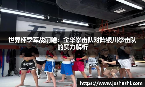 世界杯季军战前瞻：金华拳击队对阵银川拳击队的实力解析