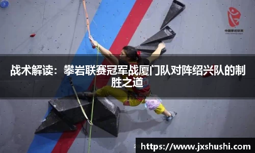 战术解读：攀岩联赛冠军战厦门队对阵绍兴队的制胜之道