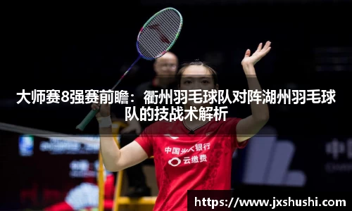 大师赛8强赛前瞻：衢州羽毛球队对阵湖州羽毛球队的技战术解析